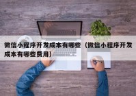 微信小程序开发成本有哪些（微信小程序开发成本有哪些费用）