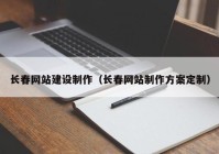 长春网站建设制作（长春网站制作方案定制）