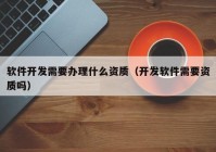 软件开发需要办理什么资质（开发软件需要资质吗）