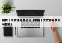 国内十大软件开发公司（中国十大软件开发公司排名）