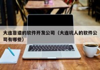 大连靠谱的软件开发公司（大连坑人的软件公司有哪些）