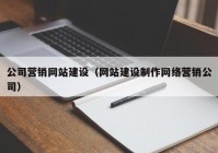 公司营销网站建设（网站建设制作网络营销公司）