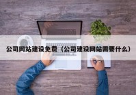 公司网站建设免费（公司建设网站需要什么）