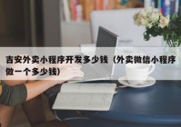 吉安外卖小程序开发多少钱（外卖微信小程序做一个多少钱）