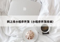 网上找小程序开发（小程序开发找谁）