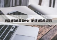 网站建设运营是什么（网站建设及运营）