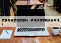 软件开发学徒靠谱吗（软件开发学徒高薪双休）