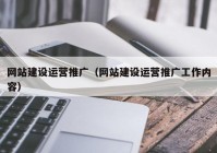 网站建设运营推广（网站建设运营推广工作内容）