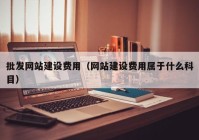 批发网站建设费用（网站建设费用属于什么科目）